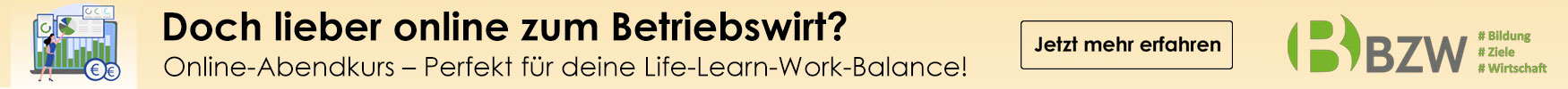 Werbebanner: Doch lieber online zum Betriebswirt? Online-Abendkurs – perfekt für deine Life-Learn-Work-Balance! BZW - Jetzt mehr erfahren. Die Website von BZW wird in einem neuen Fenster geöffnet.