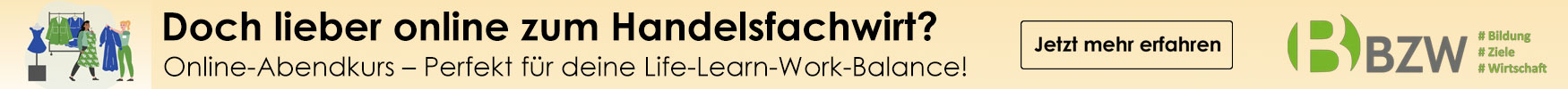 Werbebanner: Doch lieber online zum Handelsfachwirt? Online-Abendkurs – perfekt für deine Life-Learn-Work-Balance! BZW - Jetzt mehr erfahren. Die Website von BZW wird in einem neuen Fenster geöffnet.