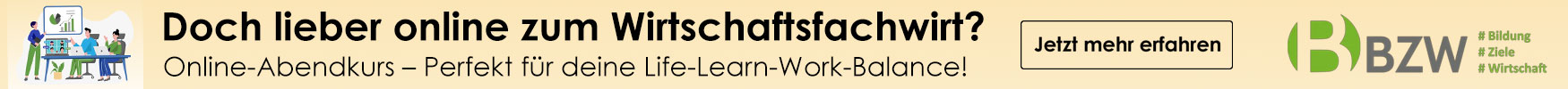 Werbebanner: Doch lieber online zum Wirtschaftsfachwirt? Online-Abendkurs – perfekt für deine Life-Learn-Work-Balance! BZW - Jetzt mehr erfahren. Die Website von BZW wird in einem neuen Fenster geöffnet.
